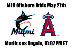 Marlins vs Angels May 27th MLB Offshore Betting Odds, Preview, and Pick