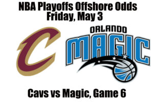 May 3 Cavs vs Magic Game 6 NBA Playoffs Offshore Betting Odds, Preview