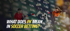 What Does PK Mean in Soccer Betting?