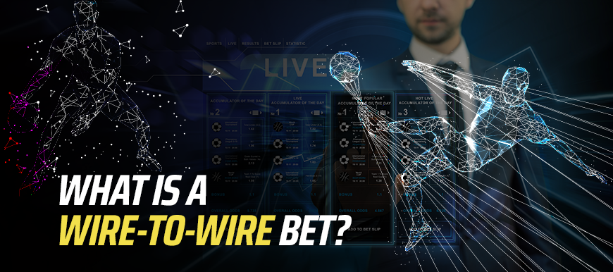 What is a wire to wire bet?